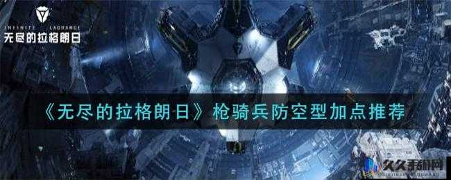 无尽拉格朗日枪骑兵防空型加点攻略